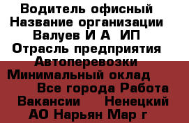 Водитель офисный › Название организации ­ Валуев И.А, ИП › Отрасль предприятия ­ Автоперевозки › Минимальный оклад ­ 32 000 - Все города Работа » Вакансии   . Ненецкий АО,Нарьян-Мар г.